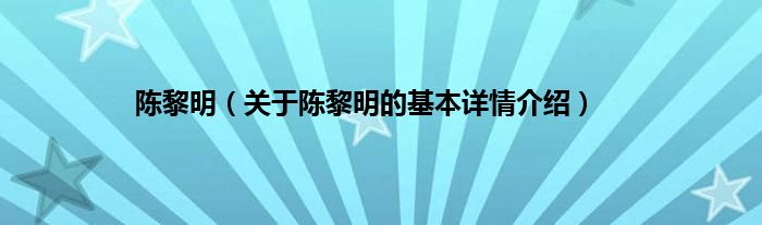 陈黎明（关于陈黎明的基本详情介绍）