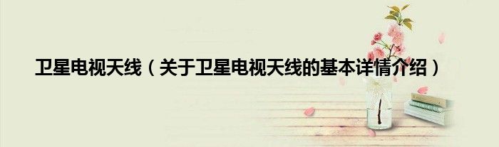 卫星电视天线（关于卫星电视天线的基本详情介绍）