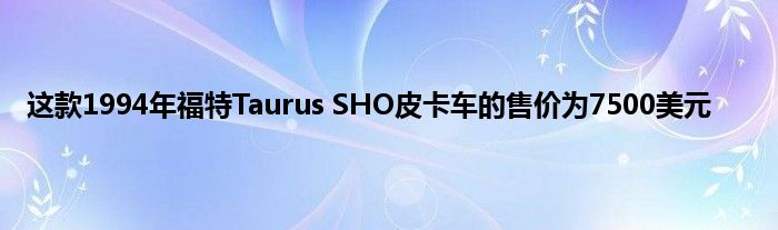 这款1994年福特Taurus SHO皮卡车的售价为7500美元