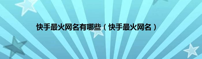 快手最火网名有哪些（快手最火网名）