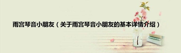雨宫琴音小朋友（关于雨宫琴音小朋友的基本详情介绍）