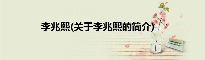 李兆熙(关于李兆熙的简介)