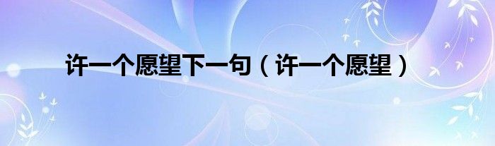许一个愿望下一句（许一个愿望）