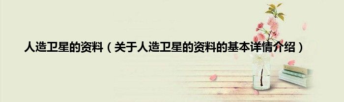 人造卫星的资料（关于人造卫星的资料的基本详情介绍）