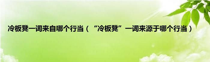 冷板凳一词来自哪个行当（“冷板凳”一词来源于哪个行当）
