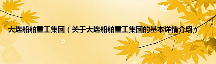 大连船舶重工集团（关于大连船舶重工集团的基本详情介绍）
