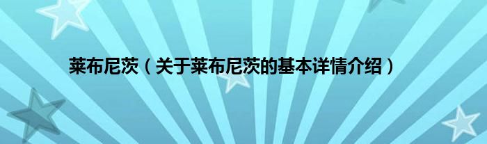 莱布尼茨（关于莱布尼茨的基本详情介绍）