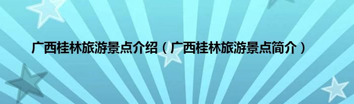 广西桂林旅游景点介绍（广西桂林旅游景点简介）