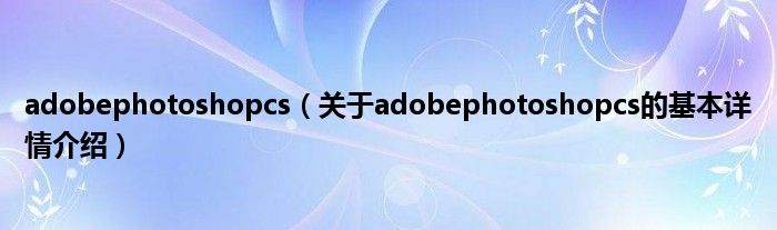 adobephotoshopcs（关于adobephotoshopcs的基本详情介绍）