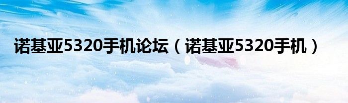 诺基亚5320手机论坛（诺基亚5320手机）