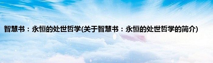 智慧书：永恒的处世哲学(关于智慧书：永恒的处世哲学的简介)