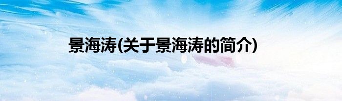 景海涛(关于景海涛的简介)