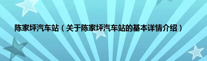 陈家坪汽车站（关于陈家坪汽车站的基本详情介绍）