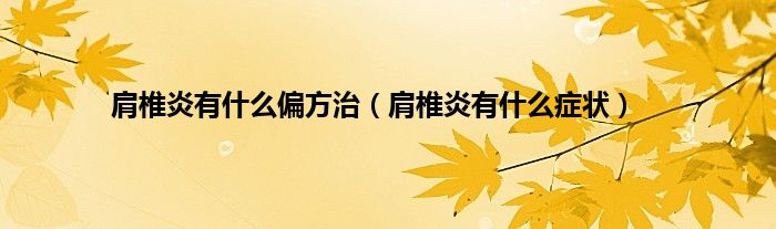肩椎炎有什么偏方治（肩椎炎有什么症状）