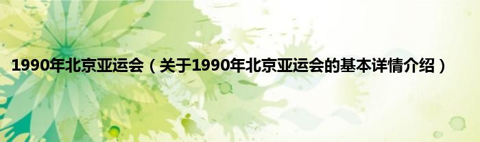 1990年北京亚运会（关于1990年北京亚运会的基本详情介绍）