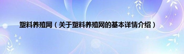 塑料养殖网（关于塑料养殖网的基本详情介绍）
