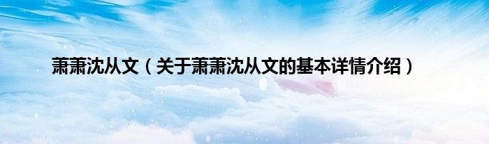 萧萧沈从文（关于萧萧沈从文的基本详情介绍）