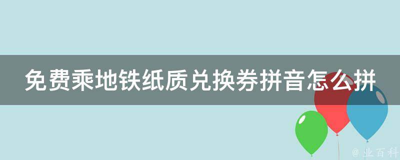 免费乘地铁纸质兑换券拼音怎么拼