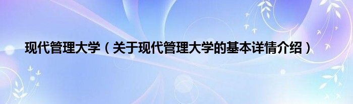 现代管理大学（关于现代管理大学的基本详情介绍）