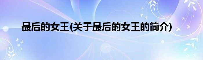 最后的女王(关于最后的女王的简介)