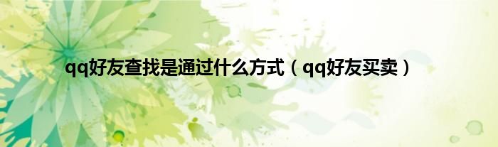 qq好友查找是通过什么方式（qq好友买卖）