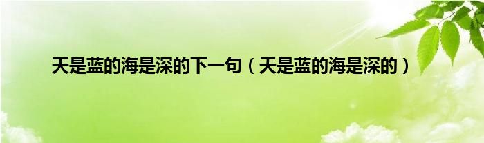 天是蓝的海是深的下一句（天是蓝的海是深的）