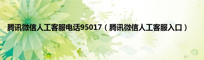腾讯微信人工客服电话95017（腾讯微信人工客服入口）