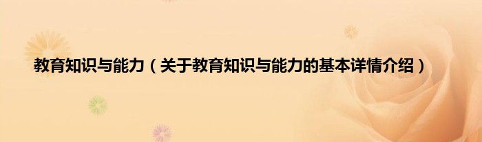 教育知识与能力（关于教育知识与能力的基本详情介绍）