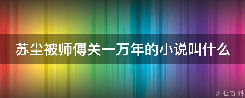 苏尘被师傅关一万年的小说叫什么