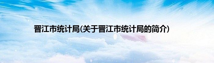 晋江市统计局(关于晋江市统计局的简介)