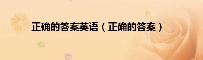 正确的答案英语（正确的答案）