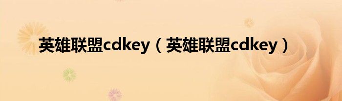 英雄联盟cdkey（英雄联盟cdkey）