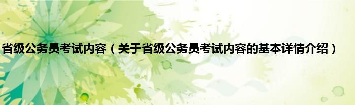 省级公务员考试内容（关于省级公务员考试内容的基本详情介绍）