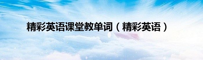 精彩英语课堂教单词（精彩英语）