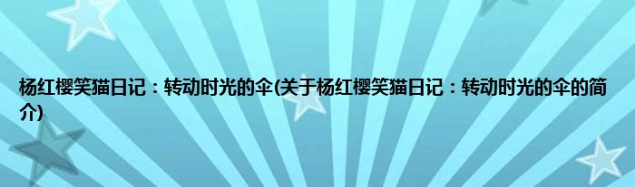 杨红樱笑猫日记：转动时光的伞(关于杨红樱笑猫日记：转动时光的伞的简介)
