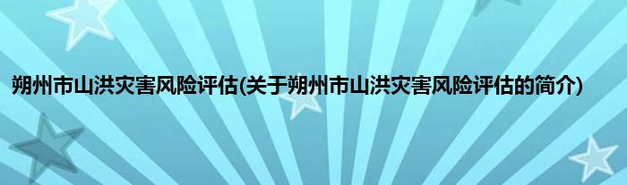 朔州市山洪灾害风险评估(关于朔州市山洪灾害风险评估的简介)