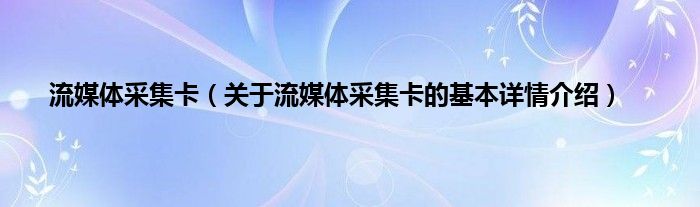 流媒体采集卡（关于流媒体采集卡的基本详情介绍）