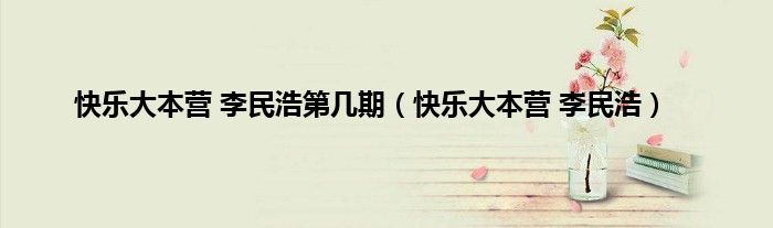 快乐大本营 李民浩第几期（快乐大本营 李民浩）