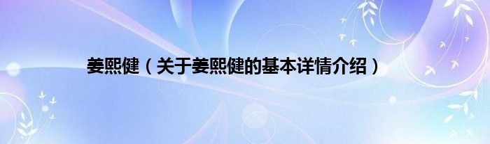 姜熙健（关于姜熙健的基本详情介绍）