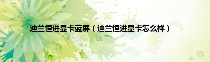 迪兰恒进显卡蓝屏（迪兰恒进显卡怎么样）