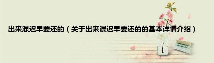 出来混迟早要还的（关于出来混迟早要还的的基本详情介绍）