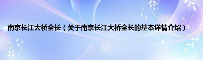 南京长江大桥全长（关于南京长江大桥全长的基本详情介绍）