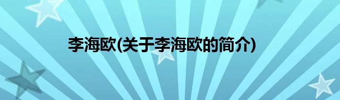 李海欧(关于李海欧的简介)