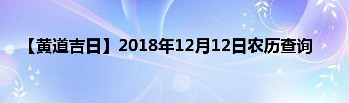 【黄道吉日】2018年12月12日农历查询
