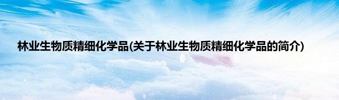 林业生物质精细化学品(关于林业生物质精细化学品的简介)