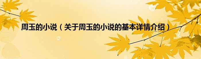 周玉的小说（关于周玉的小说的基本详情介绍）