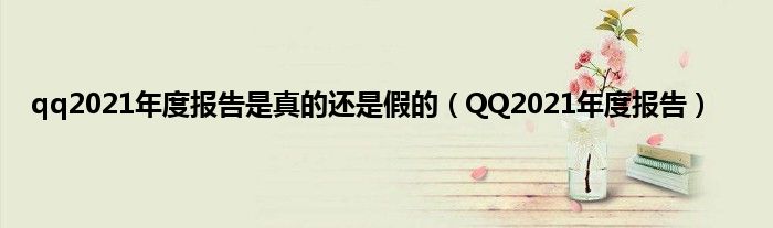 qq2021年度报告是真的还是假的（QQ2021年度报告）