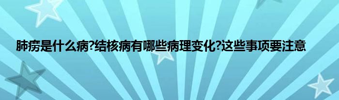 肺痨是什么病?结核病有哪些病理变化?这些事项要注意