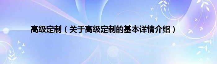 高级定制（关于高级定制的基本详情介绍）