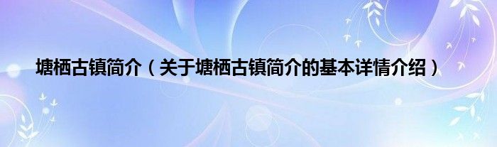 塘栖古镇简介（关于塘栖古镇简介的基本详情介绍）